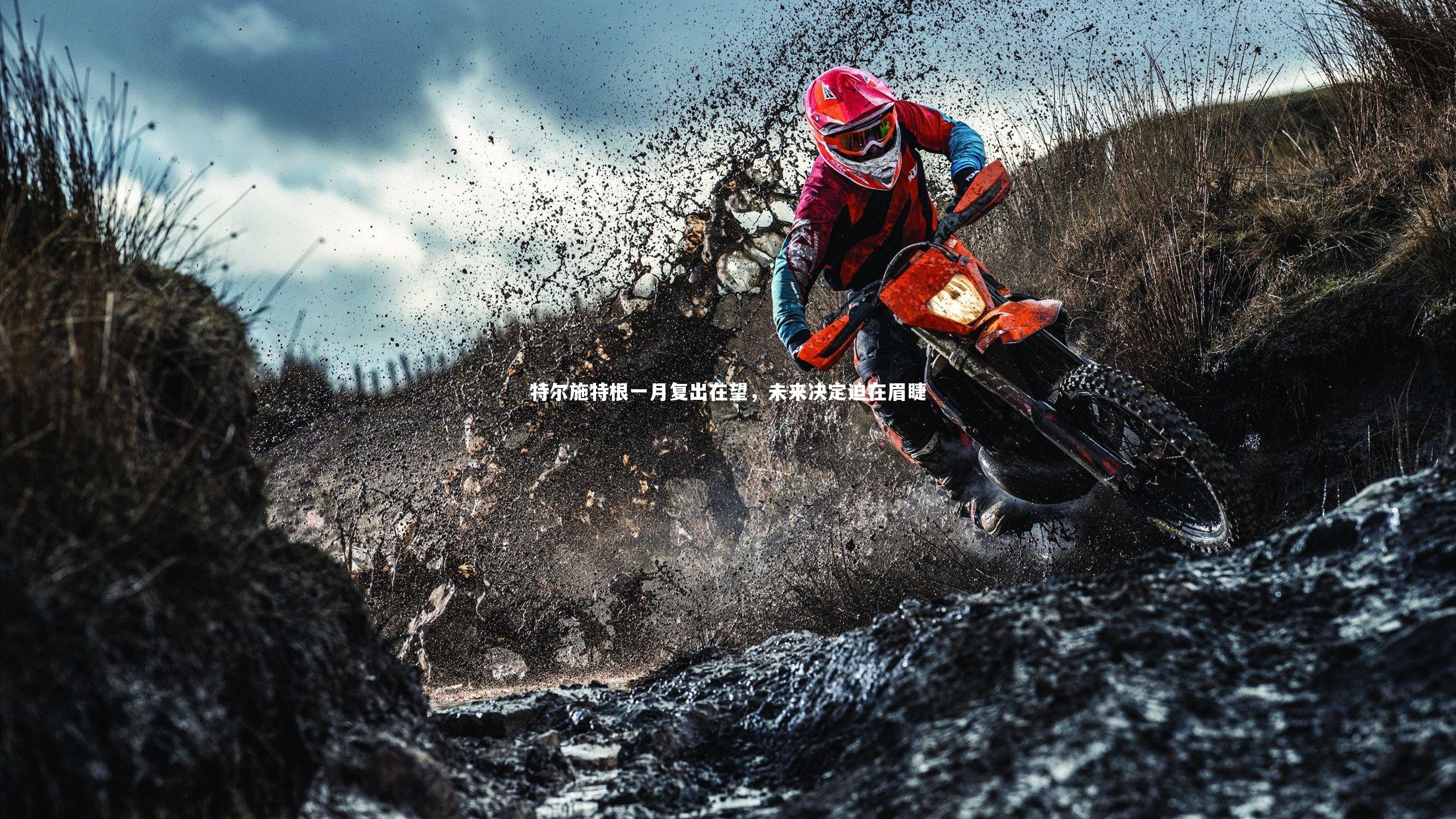 YY易游体育官网：特尔施特根一月复出在望，未来决定迫在眉睫