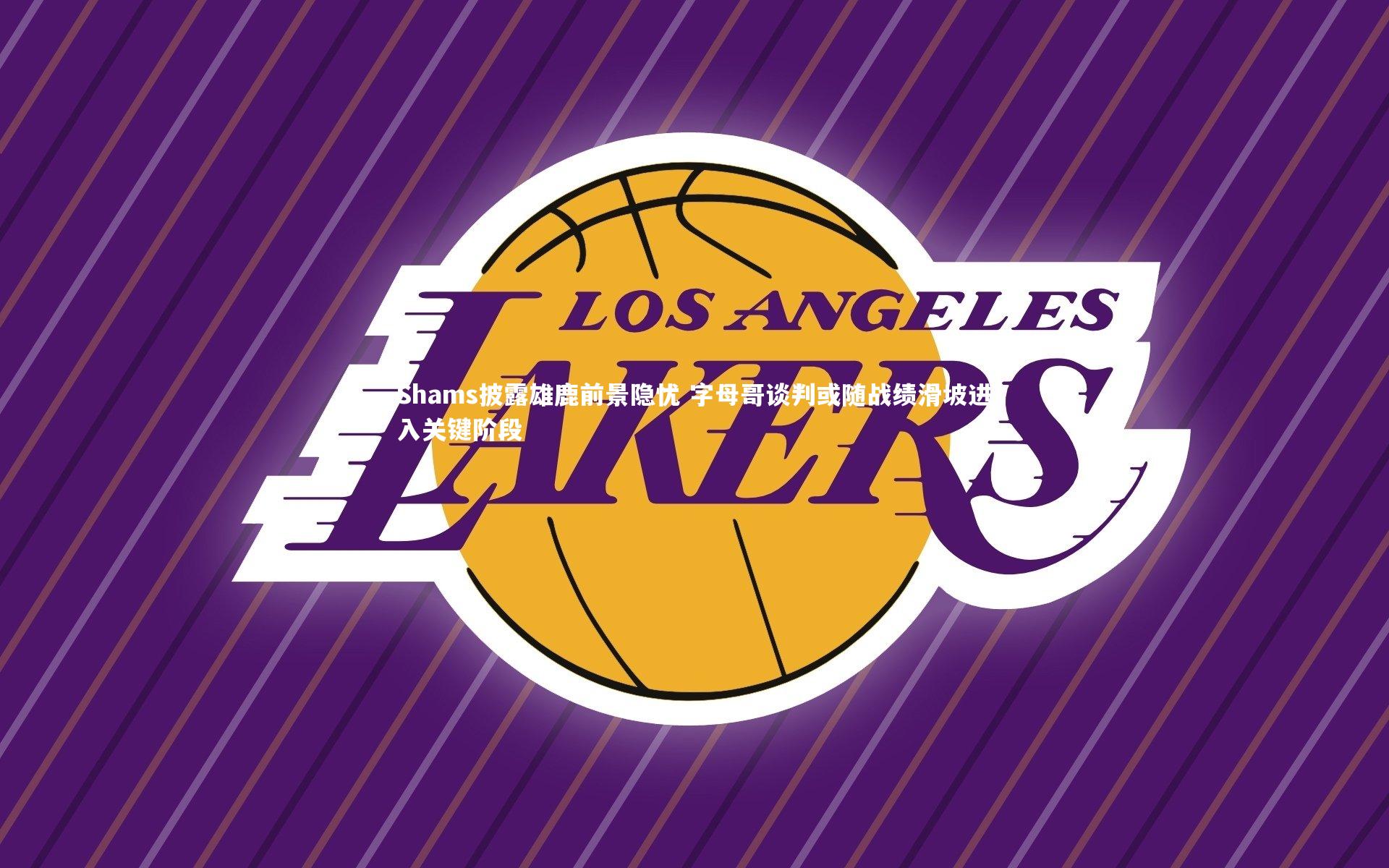 Shams披露雄鹿前景隐忧 字母哥谈判或随战绩滑坡进入关键阶段