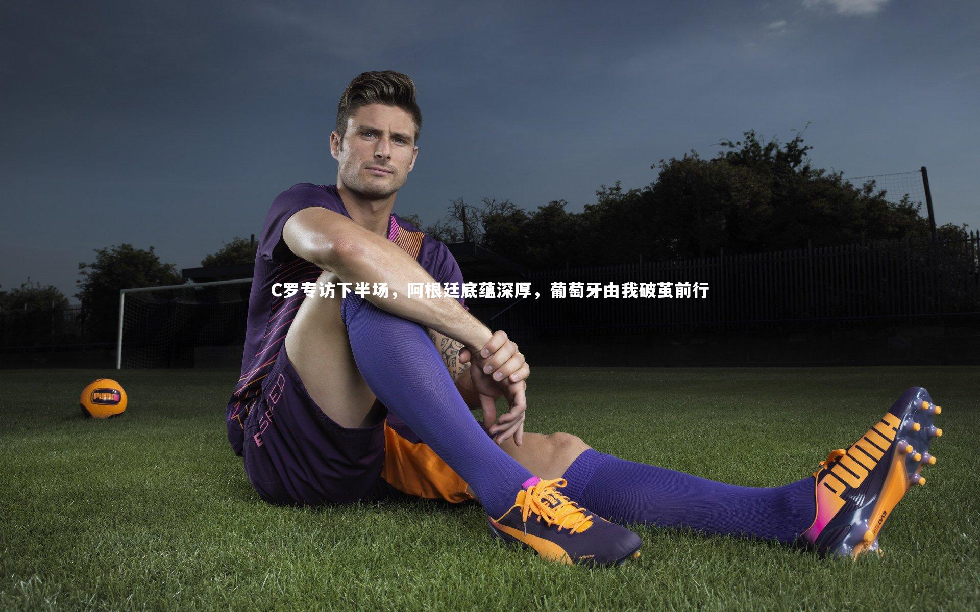 YY易游体育|C罗专访下半场，阿根廷底蕴深厚，葡萄牙由我破茧前行