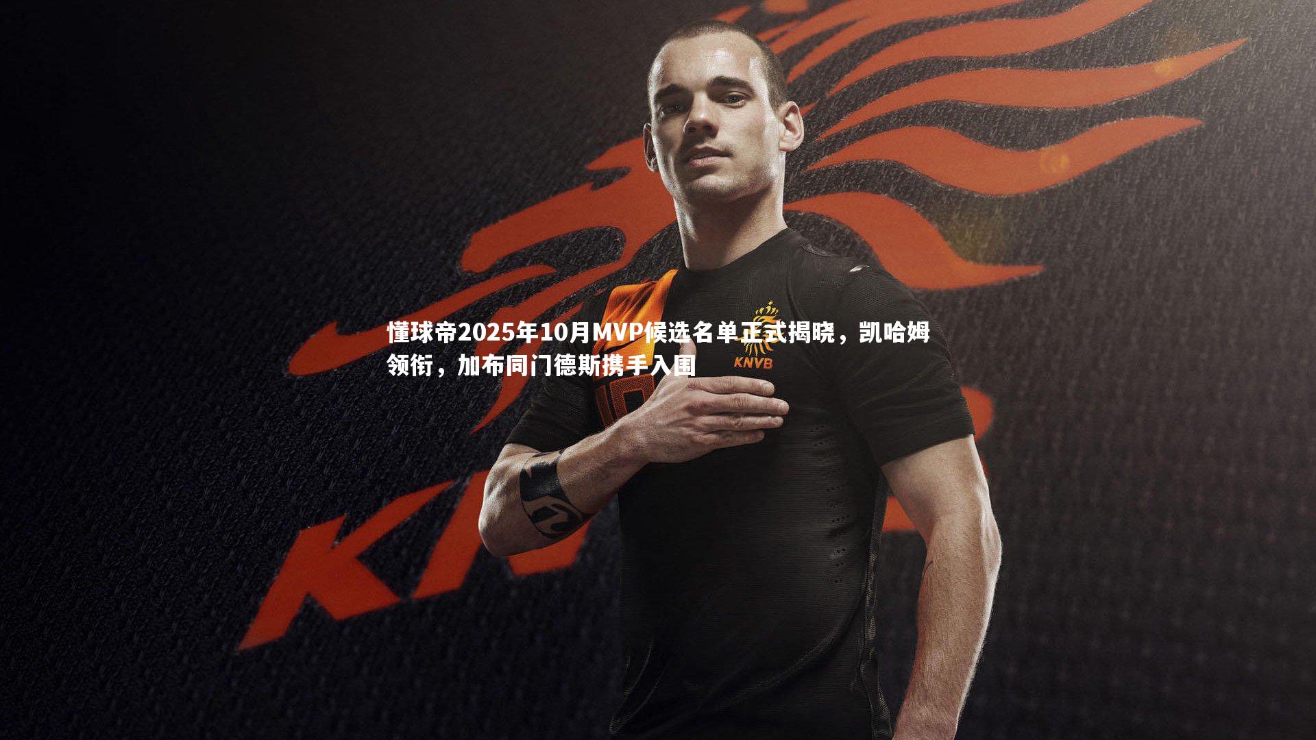 懂球帝2025年10月MVP候选名单正式揭晓，凯哈姆领衔，加布同门德斯携手入围