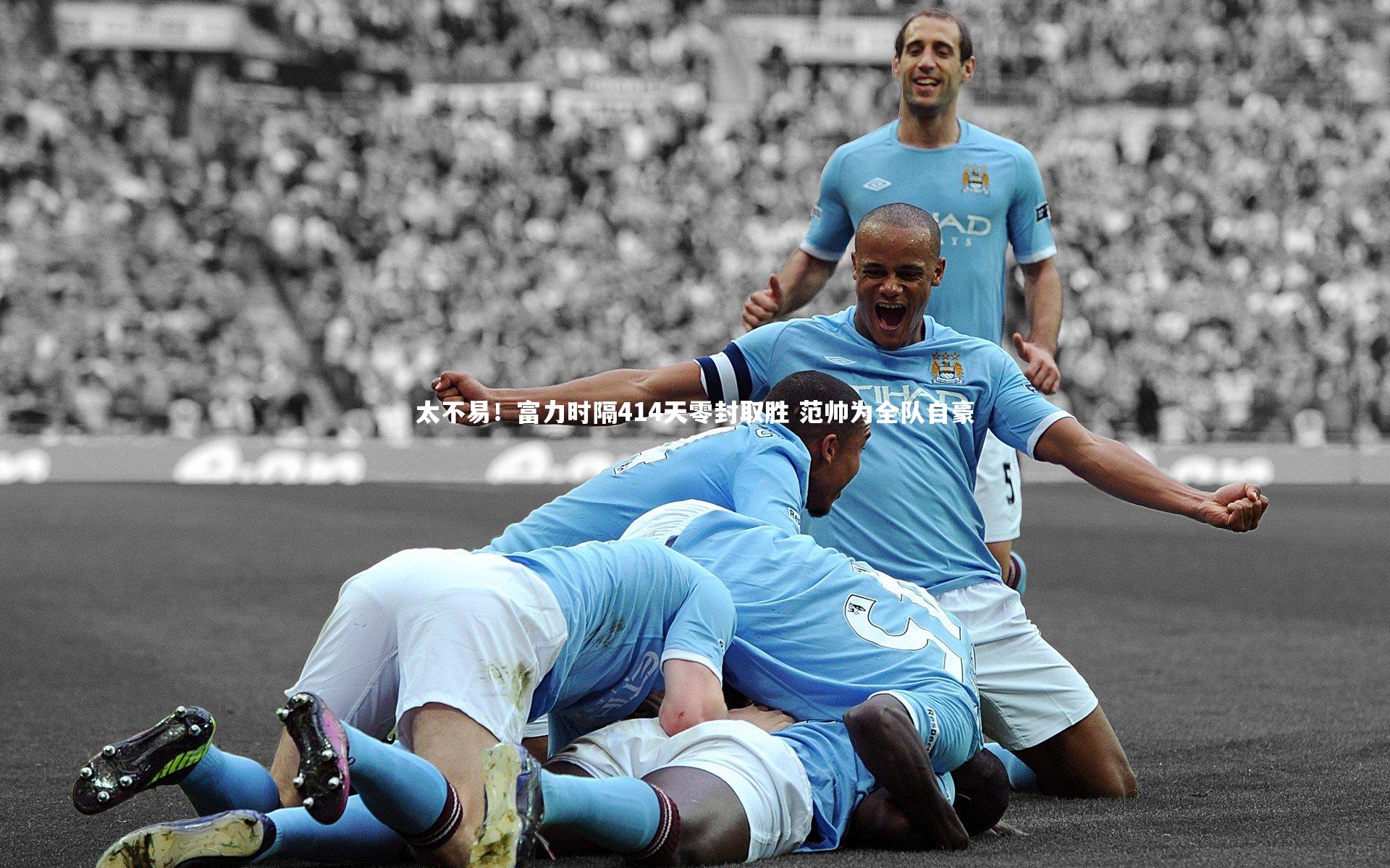 太不易！富力时隔414天零封取胜 范帅为全队自豪