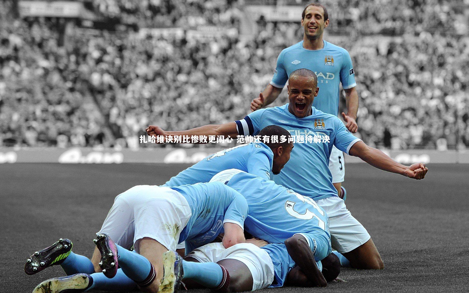 扎哈维诀别比惨败更闹心 范帅还有很多问题待解决