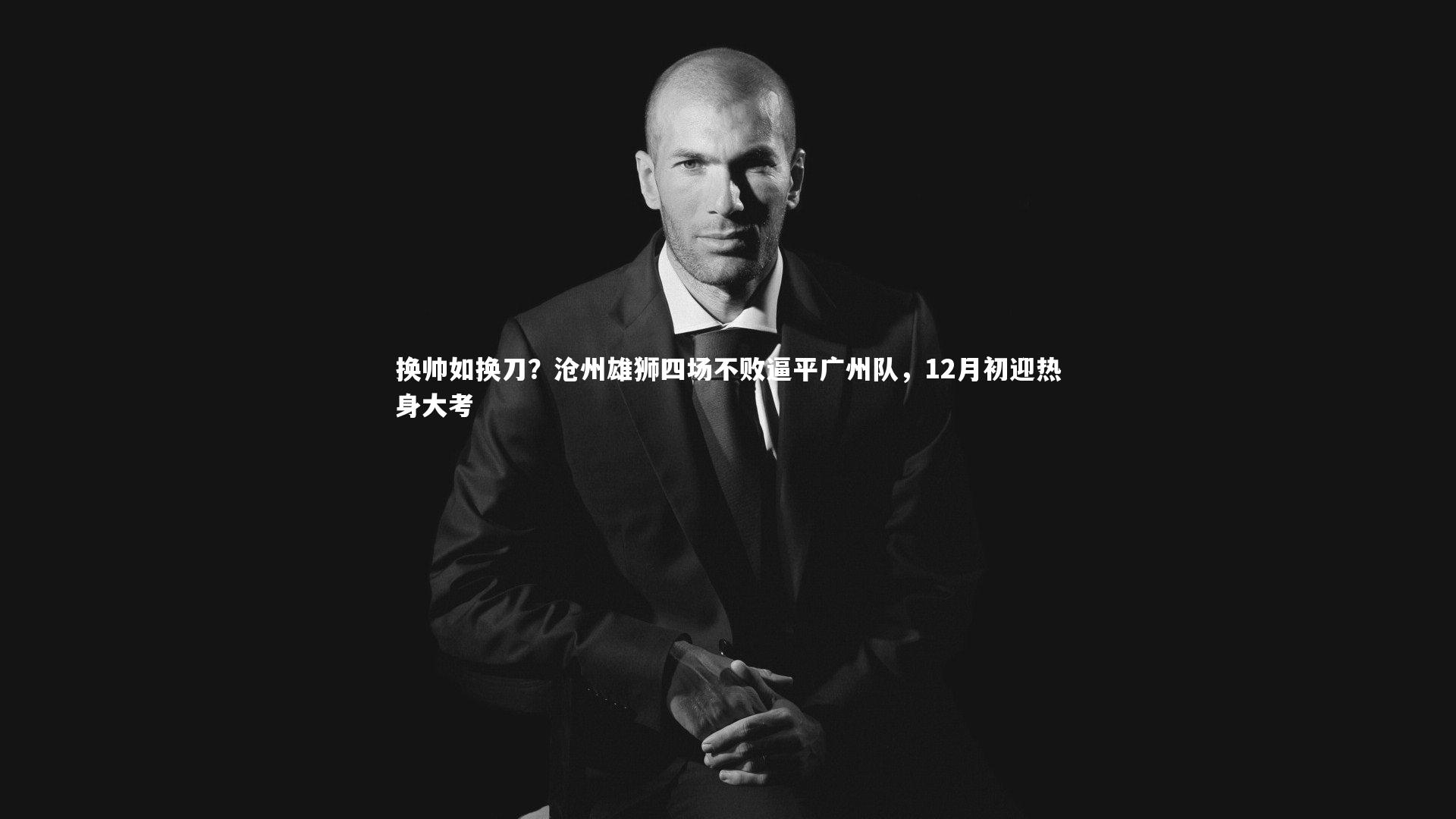 换帅如换刀？沧州雄狮四场不败逼平广州队，12月初迎热身大考