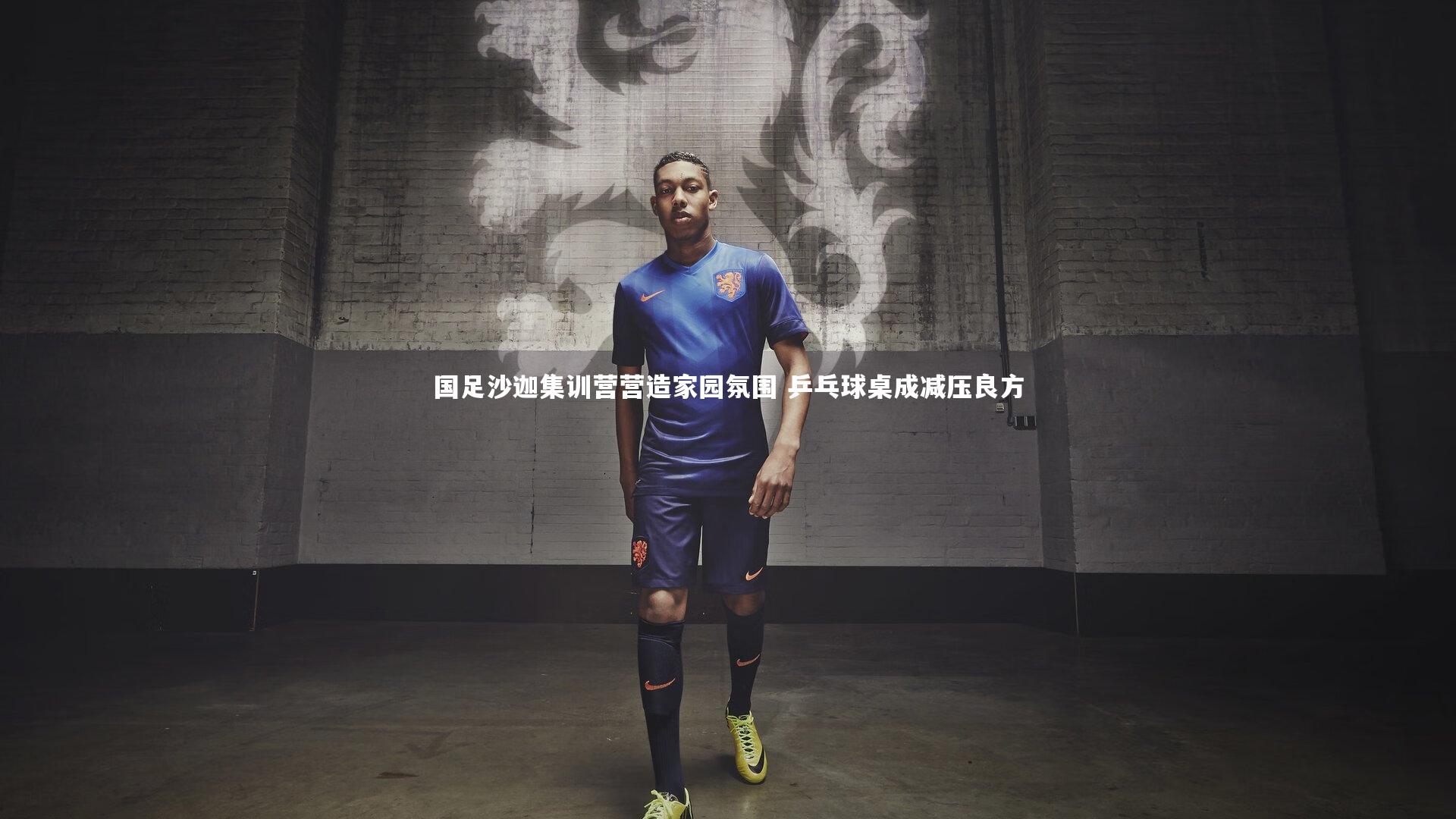 国足沙迦集训营营造家园氛围 乒乓球桌成减压良方